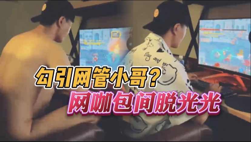 勾引網管小哥，網咖包間脫光光。